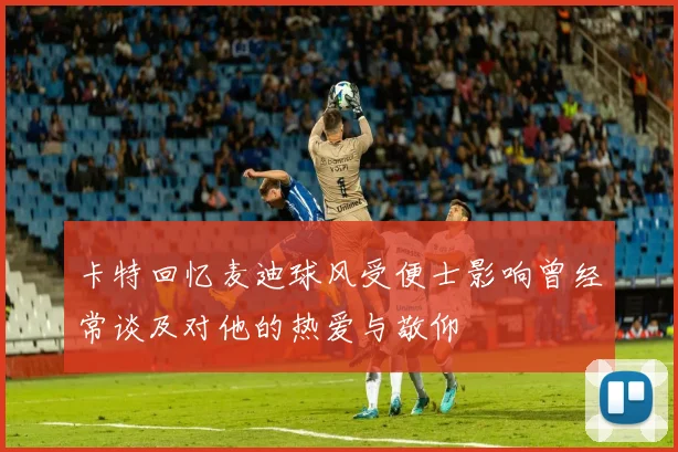 卡特回忆麦迪球风受便士影响曾经常谈及对他的热爱与敬仰