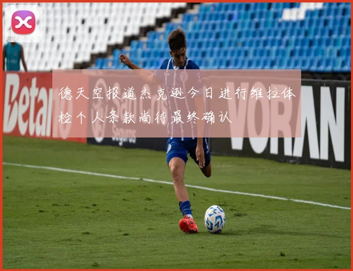 德天空报道杰克逊今日进行维拉体检个人条款尚待最终确认