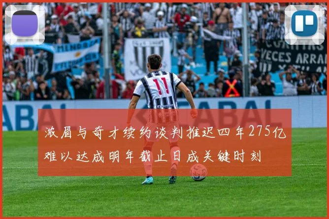 浓眉与奇才续约谈判推迟四年275亿难以达成明年截止日成关键时刻